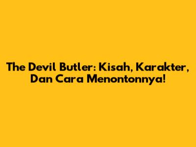 The Devil Butler: Kisah, Karakter, Dan Cara Menontonnya!