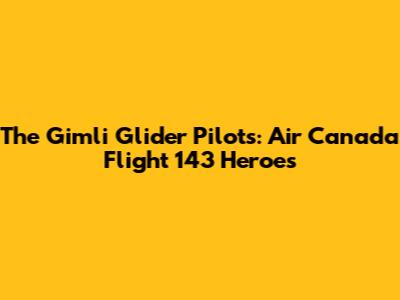 The Gimli Glider Pilots: Air Canada Flight 143 Heroes