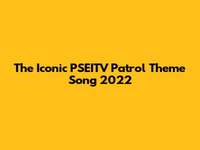 The Iconic PSEITV Patrol Theme Song 2022