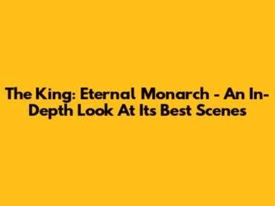 The King: Eternal Monarch - An In-Depth Look At Its Best Scenes