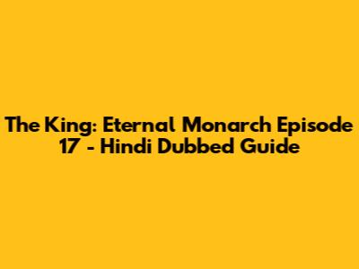 The King: Eternal Monarch Episode 17 - Hindi Dubbed Guide