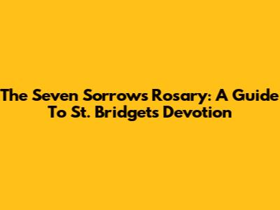The Seven Sorrows Rosary: A Guide To St. Bridget's Devotion