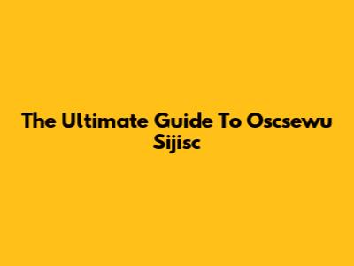 The Ultimate Guide To "Oscsewu Sijisc"