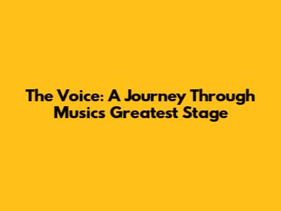 The Voice: A Journey Through Music's Greatest Stage