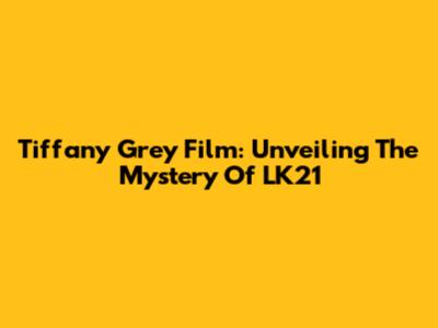 Tiffany Grey Film: Unveiling The Mystery Of LK21