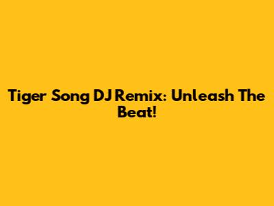 Tiger Song DJ Remix: Unleash The Beat!