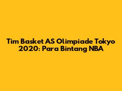 Tim Basket AS Olimpiade Tokyo 2020: Para Bintang NBA