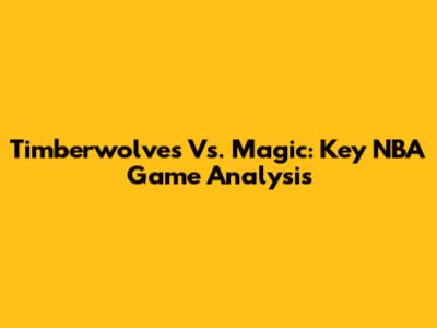 Timberwolves Vs. Magic: Key NBA Game Analysis