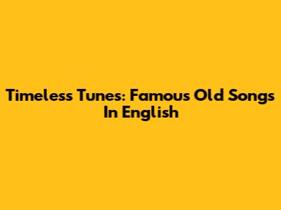 Timeless Tunes: Famous Old Songs In English