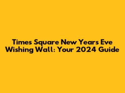 Times Square New Year's Eve Wishing Wall: Your 2024 Guide