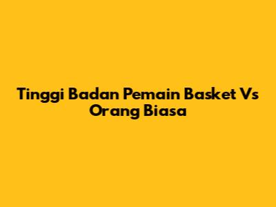 Tinggi Badan Pemain Basket Vs Orang Biasa
