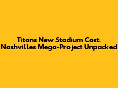 Titans New Stadium Cost: Nashville's Mega-Project Unpacked
