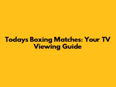 Today's Boxing Matches: Your TV Viewing Guide