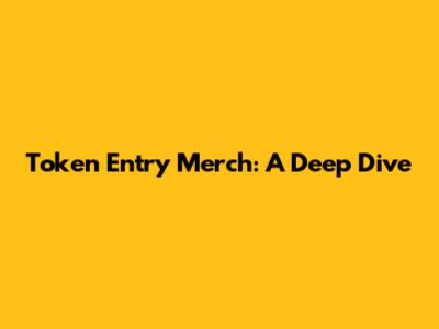 Token Entry Merch: A Deep Dive