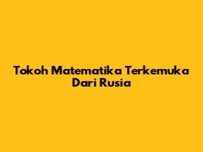 Tokoh Matematika Terkemuka Dari Rusia