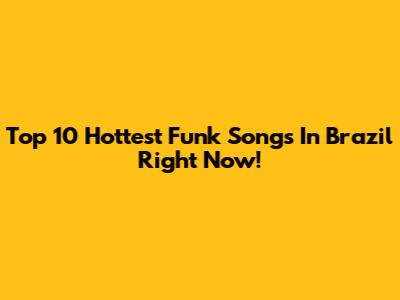 Top 10 Hottest Funk Songs In Brazil Right Now!