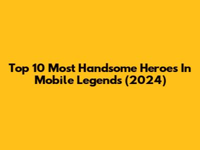 Top 10 Most Handsome Heroes In Mobile Legends (2024)