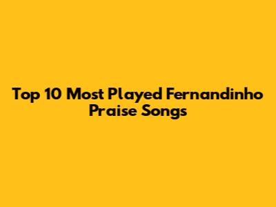 Top 10 Most Played Fernandinho Praise Songs