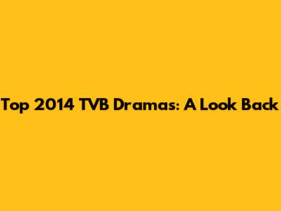 Top 2014 TVB Dramas: A Look Back