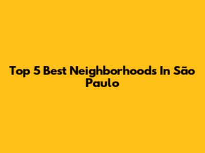 Top 5 Best Neighborhoods In São Paulo