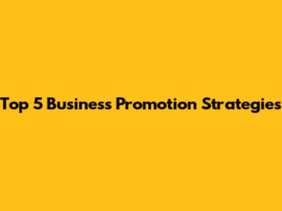 Top 5 Business Promotion Strategies