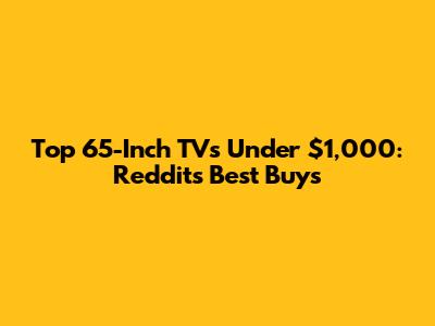 Top 65-Inch TVs Under $1,000: Reddit's Best Buys