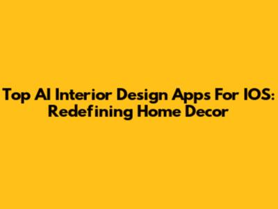 Top AI Interior Design Apps For IOS: Redefining Home Decor