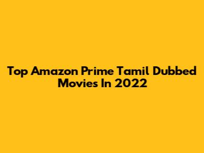 Top Amazon Prime Tamil Dubbed Movies In 2022