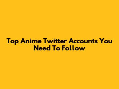 Top Anime Twitter Accounts You Need To Follow