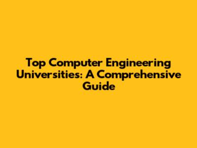 Top Computer Engineering Universities: A Comprehensive Guide