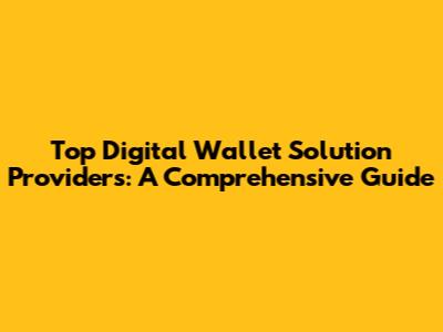 Top Digital Wallet Solution Providers: A Comprehensive Guide