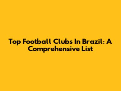 Top Football Clubs In Brazil: A Comprehensive List