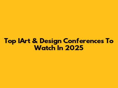 Top IArt & Design Conferences To Watch In 2025
