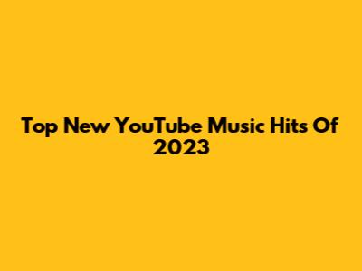 Top New YouTube Music Hits Of 2023