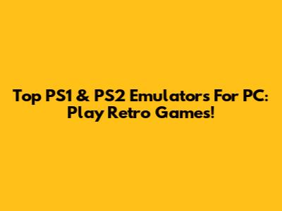 Top PS1 & PS2 Emulators For PC: Play Retro Games!