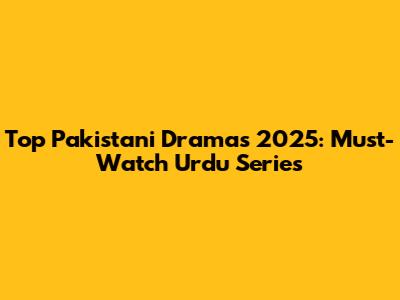 Top Pakistani Dramas 2025: Must-Watch Urdu Series