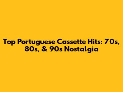 Top Portuguese Cassette Hits: 70s, 80s, & 90s Nostalgia