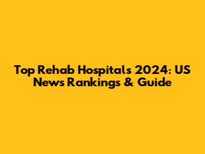 Top Rehab Hospitals 2024: US News Rankings & Guide
