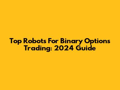Top Robots For Binary Options Trading: 2024 Guide