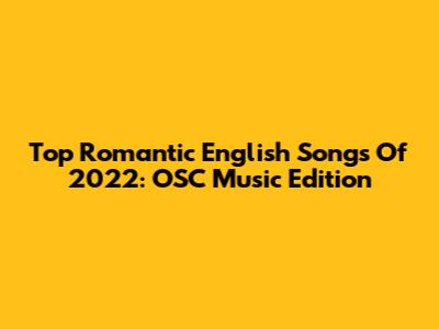 Top Romantic English Songs Of 2022: OSC Music Edition
