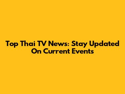 Top Thai TV News: Stay Updated On Current Events