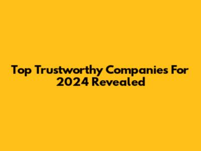 Top Trustworthy Companies For 2024 Revealed
