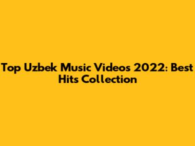 Top Uzbek Music Videos 2022: Best Hits Collection
