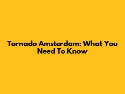 Tornado Amsterdam: What You Need To Know