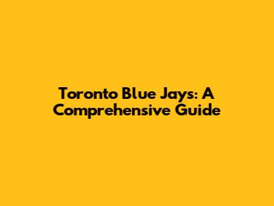 Toronto Blue Jays: A Comprehensive Guide
