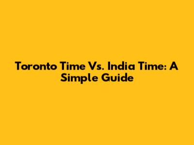 Toronto Time Vs. India Time: A Simple Guide