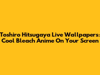 Toshiro Hitsugaya Live Wallpapers: Cool Bleach Anime On Your Screen
