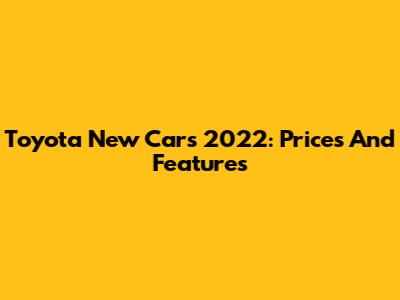 Toyota New Cars 2022: Prices And Features