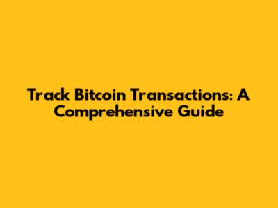 Track Bitcoin Transactions: A Comprehensive Guide