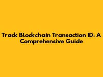 Track Blockchain Transaction ID: A Comprehensive Guide